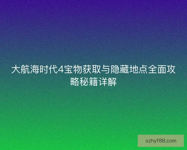 大航海时代4宝物获取与隐藏地点全面攻略秘籍详解