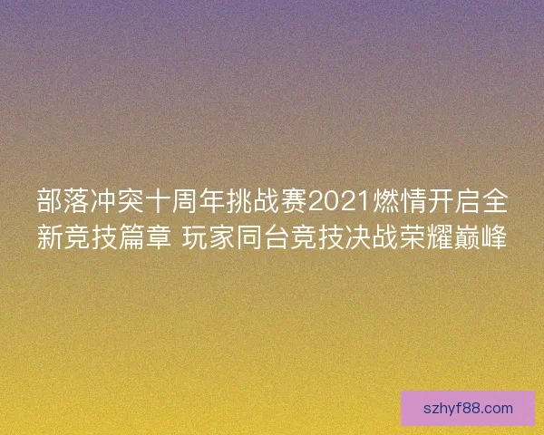 部落冲突十周年挑战赛2021燃情开启全新竞技篇章 玩家同台竞技决战荣耀巅峰