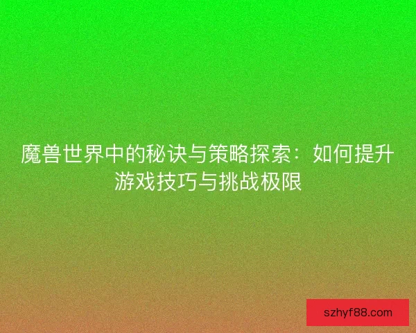 魔兽世界中的秘诀与策略探索：如何提升游戏技巧与挑战极限