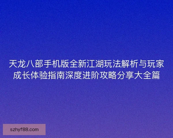 天龙八部手机版全新江湖玩法解析与玩家成长体验指南深度进阶攻略分享大全篇