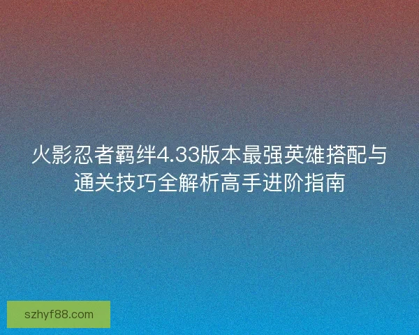 火影忍者羁绊4.33版本最强英雄搭配与通关技巧全解析高手进阶指南