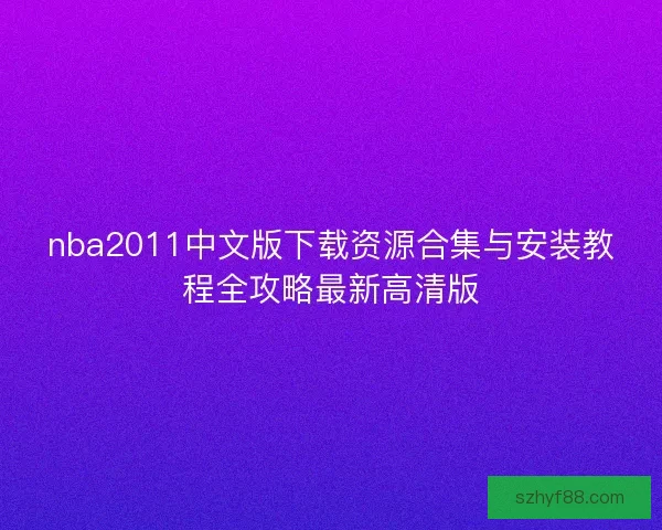 nba2011中文版下载资源合集与安装教程全攻略最新高清版