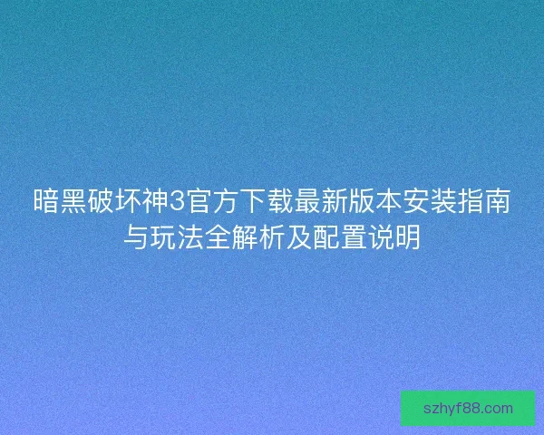 暗黑破坏神3官方下载最新版本安装指南与玩法全解析及配置说明