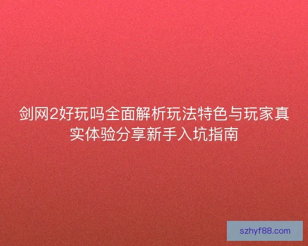 剑网2好玩吗全面解析玩法特色与玩家真实体验分享新手入坑指南