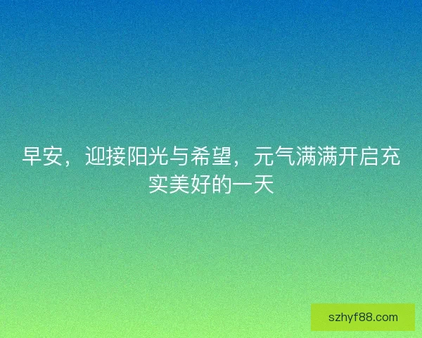 早安，迎接阳光与希望，元气满满开启充实美好的一天