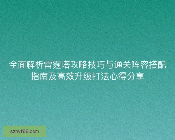 全面解析雷霆塔攻略技巧与通关阵容搭配指南及高效升级打法心得分享