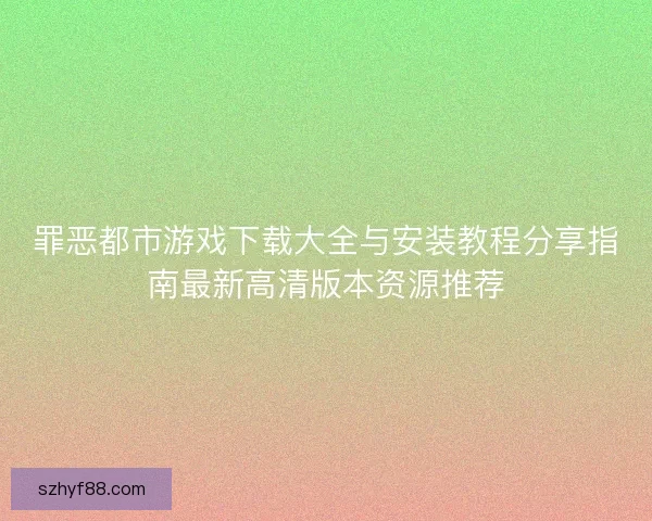 罪恶都市游戏下载大全与安装教程分享指南最新高清版本资源推荐 罪恶都市游戏下载大全与安装教程分享指南最新高清版本资源推荐