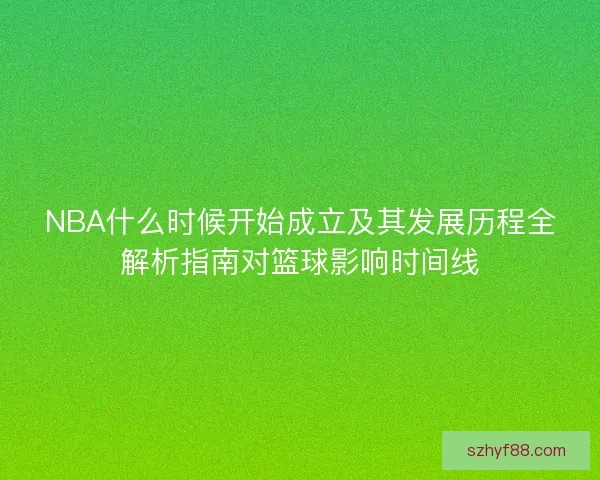 NBA什么时候开始成立及其发展历程全解析指南对篮球影响时间线