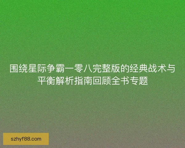 围绕星际争霸一零八完整版的经典战术与平衡解析指南回顾全书专题