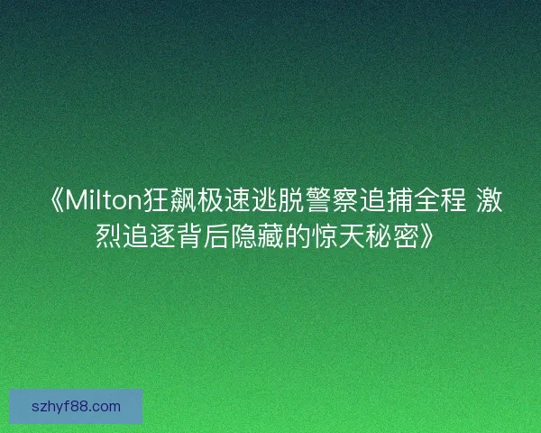《Milton狂飙极速逃脱警察追捕全程 激烈追逐背后隐藏的惊天秘密》
