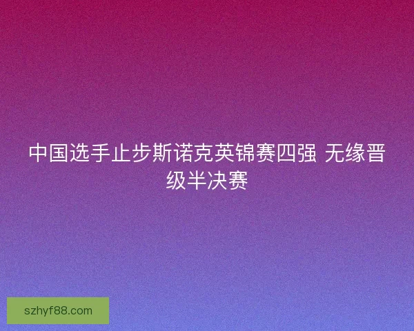 中国选手止步斯诺克英锦赛四强 无缘晋级半决赛